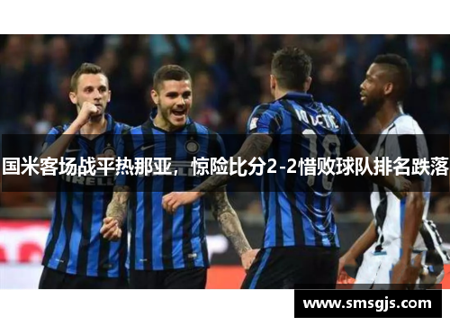 国米客场战平热那亚,惊险比分2-2惜败球队排名跌落