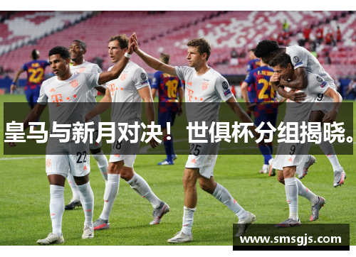 皇马与新月对决!世俱杯分组揭晓。