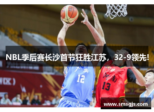 NBL季后赛长沙首节狂胜江苏，32-9领先!