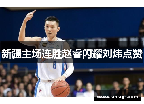 新疆主场连胜赵睿闪耀刘炜点赞