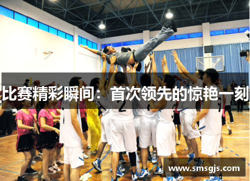 比赛精彩瞬间:首次领先的惊艳一刻
